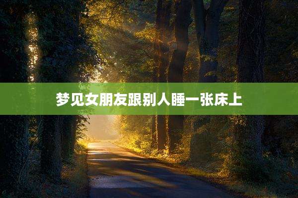 梦见女朋友跟别人睡一张床上