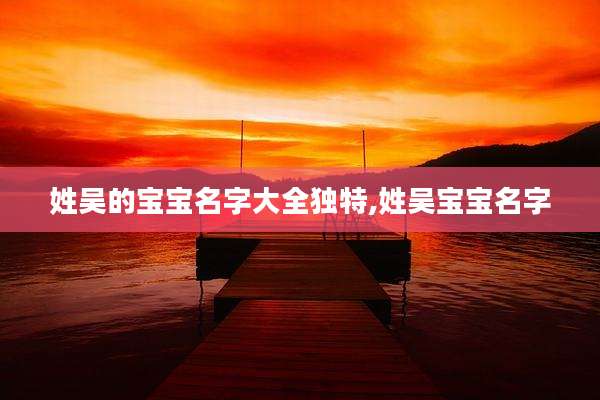 姓吴的宝宝名字大全独特,姓吴宝宝名字