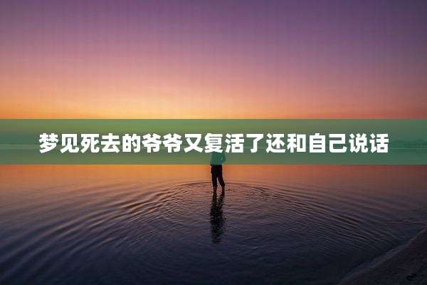 梦见死去的爷爷又复活了还和自己说话