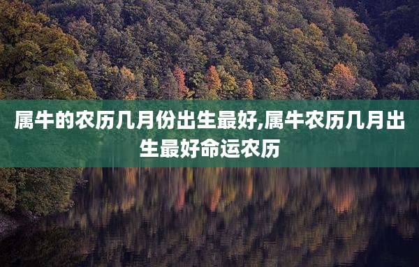 属牛的农历几月份出生最好,属牛农历几月出生最好命运农历