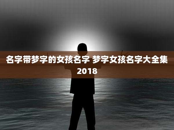 名字带梦字的女孩名字 梦字女孩名字大全集2018