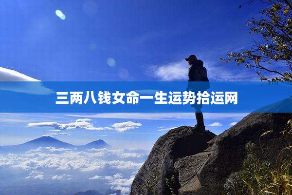 三两八钱女命一生运势拾运网