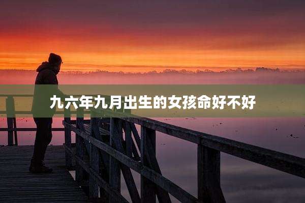 九六年九月出生的女孩命好不好