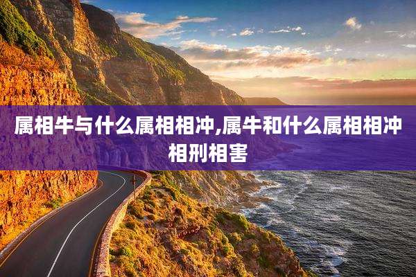 属相牛与什么属相相冲,属牛和什么属相相冲相刑相害