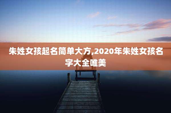 朱姓女孩起名简单大方,2020年朱姓女孩名字大全唯美