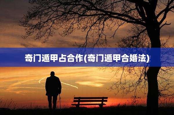 奇门遁甲占合作(奇门遁甲合婚法)