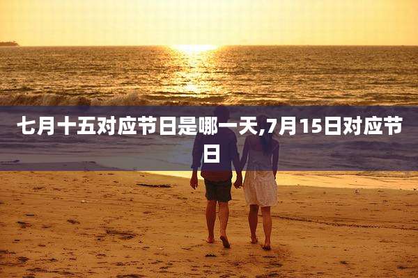 七月十五对应节日是哪一天,7月15日对应节日