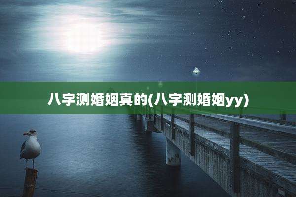 八字测婚姻真的(八字测婚姻yy)