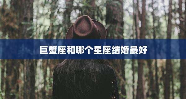 巨蟹座和哪个星座结婚最好