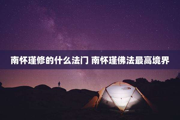 南怀瑾修的什么法门 南怀瑾佛法最高境界
