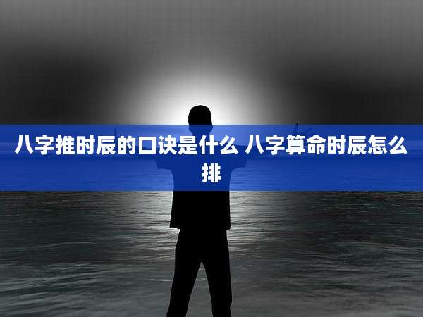 八字推时辰的口诀是什么 八字算命时辰怎么排