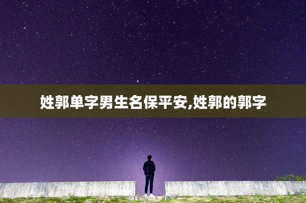 姓郭单字男生名保平安,姓郭的郭字