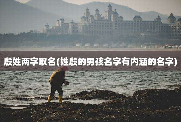 殷姓两字取名(姓殷的男孩名字有内涵的名字)
