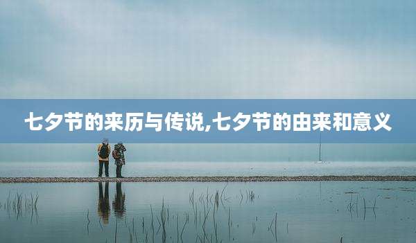 七夕节的来历与传说,七夕节的由来和意义