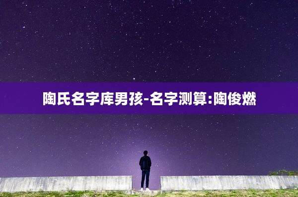 陶氏名字库男孩-名字测算:陶俊燃