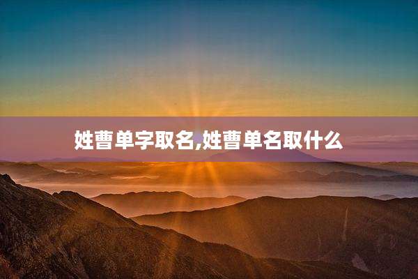 姓曹单字取名,姓曹单名取什么