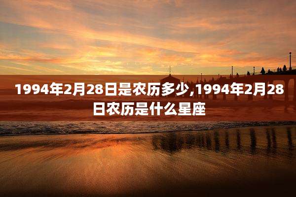 1994年2月28日是农历多少,1994年2月28日农历是什么星座