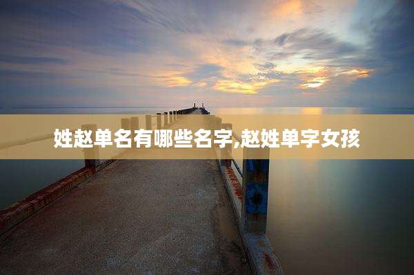 姓赵单名有哪些名字,赵姓单字女孩