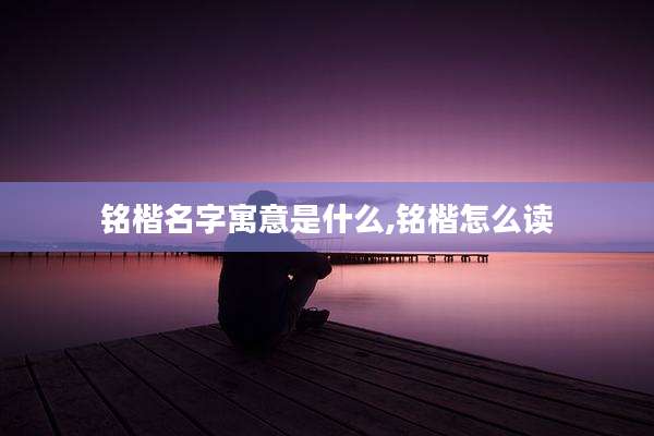 铭楷名字寓意是什么,铭楷怎么读