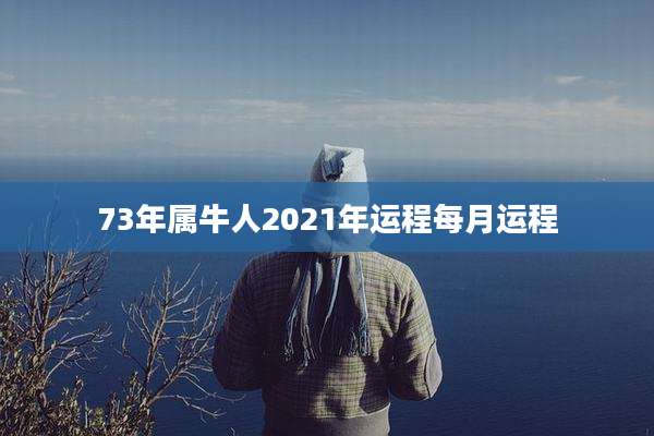 73年属牛人2021年运程每月运程