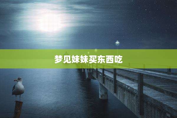 梦见妹妹买东西吃