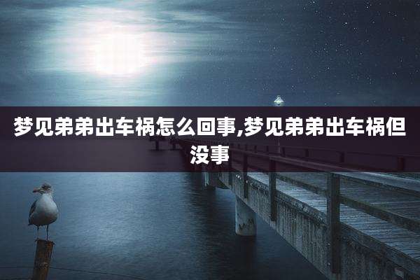 梦见弟弟出车祸怎么回事,梦见弟弟出车祸但没事