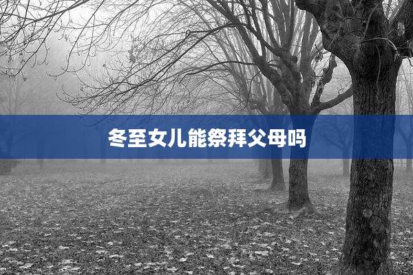 冬至女儿能祭拜父母吗