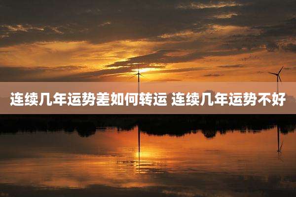 连续几年运势差如何转运 连续几年运势不好