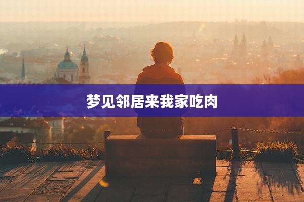 梦见邻居来我家吃肉