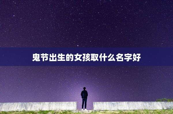 鬼节出生的女孩取什么名字好