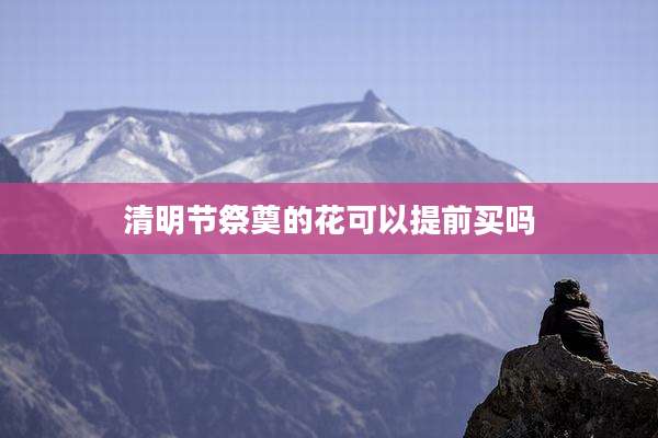 清明节祭奠的花可以提前买吗