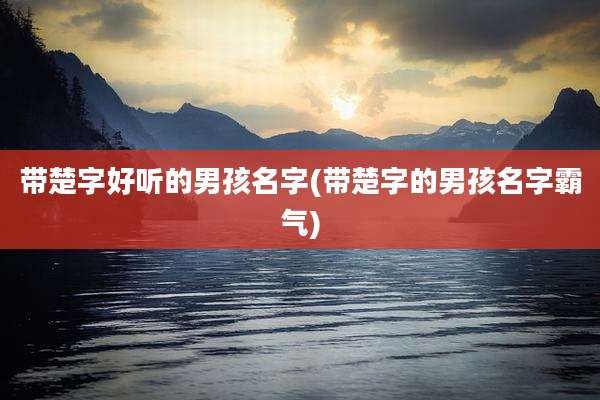 带楚字好听的男孩名字(带楚字的男孩名字霸气)
