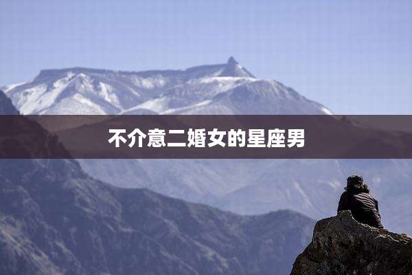 不介意二婚女的星座男