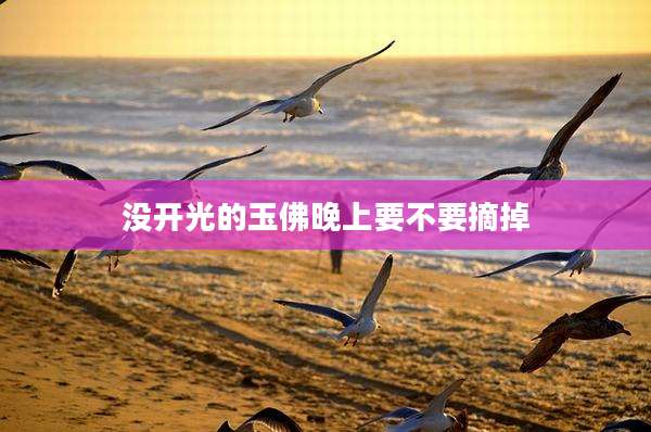 没开光的玉佛晚上要不要摘掉