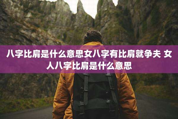 八字比肩是什么意思女八字有比肩就争夫 女人八字比肩是什么意思