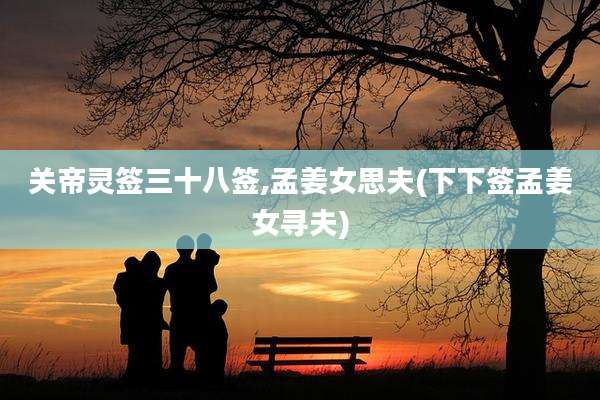 关帝灵签三十八签,孟姜女思夫(下下签孟姜女寻夫)