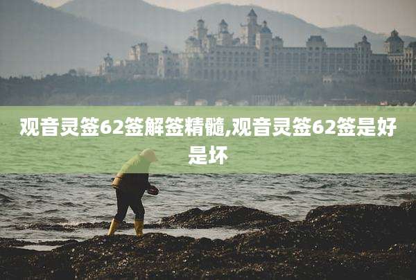 观音灵签62签解签精髓,观音灵签62签是好是坏
