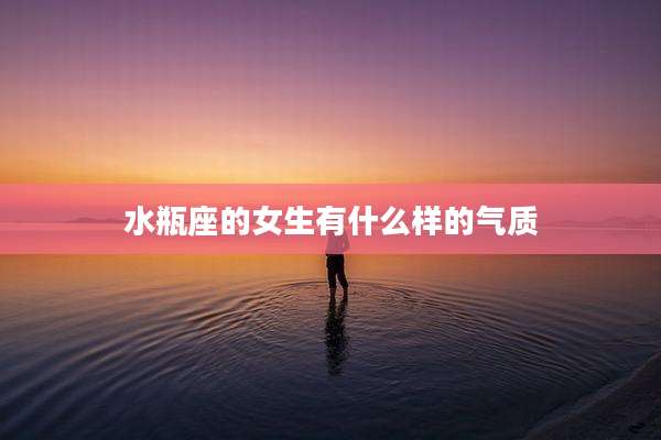水瓶座的女生有什么样的气质