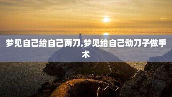 梦见自己给自己两刀,梦见给自己动刀子做手术