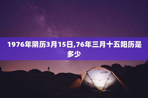 1976年阴历3月15日,76年三月十五阳历是多少