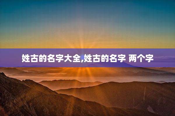姓古的名字大全,姓古的名字 两个字