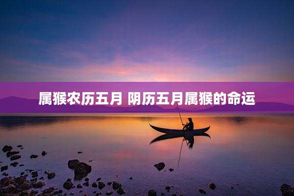 属猴农历五月 阴历五月属猴的命运