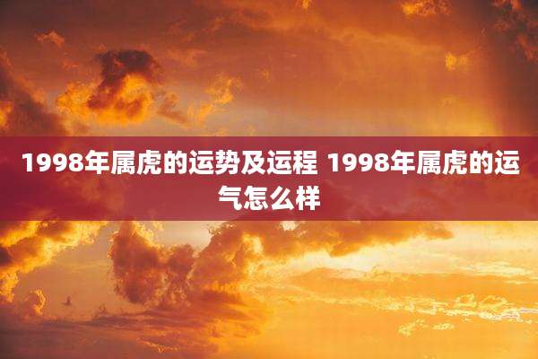 1998年属虎的运势及运程 1998年属虎的运气怎么样