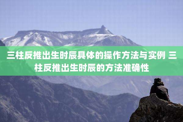 三柱反推出生时辰具体的操作方法与实例 三柱反推出生时辰的方法准确性