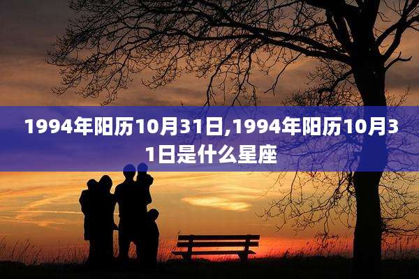 1994年阳历10月31日,1994年阳历10月31日是什么星座