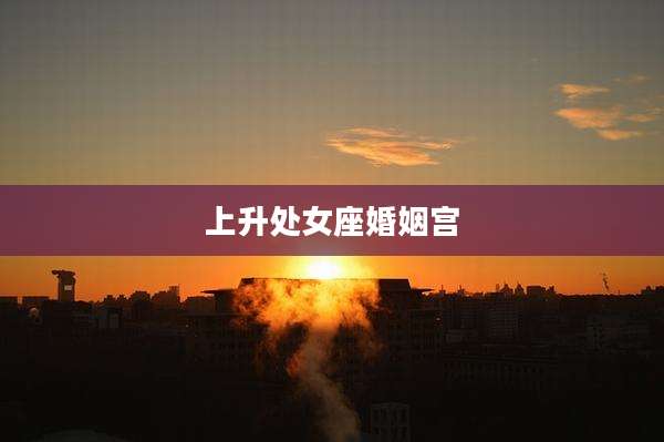 上升处女座婚姻宫