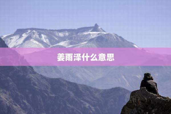 姜雨泽什么意思