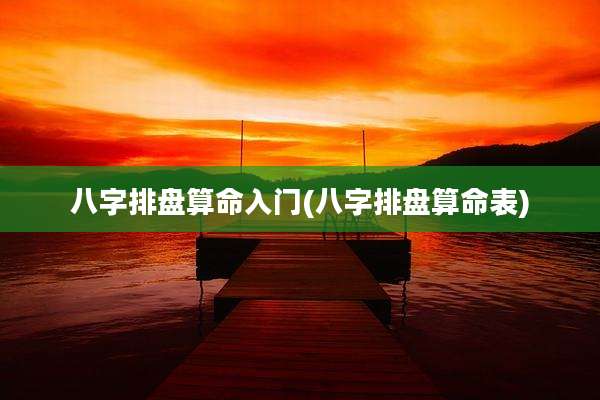 八字排盘算命入门(八字排盘算命表)
