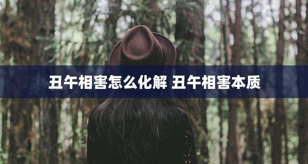丑午相害怎么化解 丑午相害本质