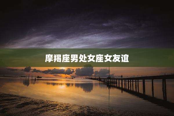 摩羯座男处女座女友谊
